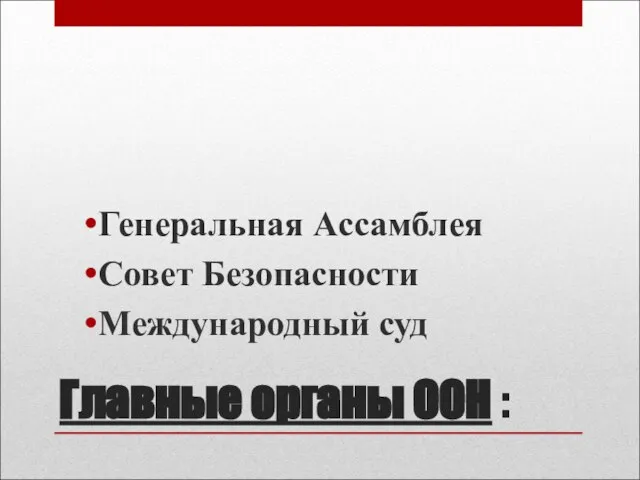 Главные органы ООН : Генеральная Ассамблея Совет Безопасности Международный суд