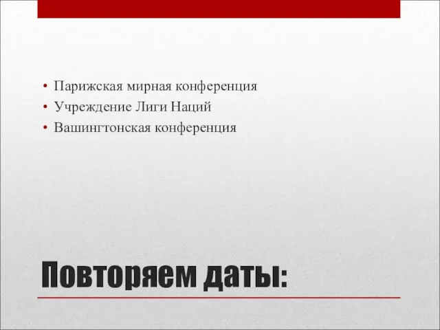 Повторяем даты: Парижская мирная конференция Учреждение Лиги Наций Вашингтонская конференция