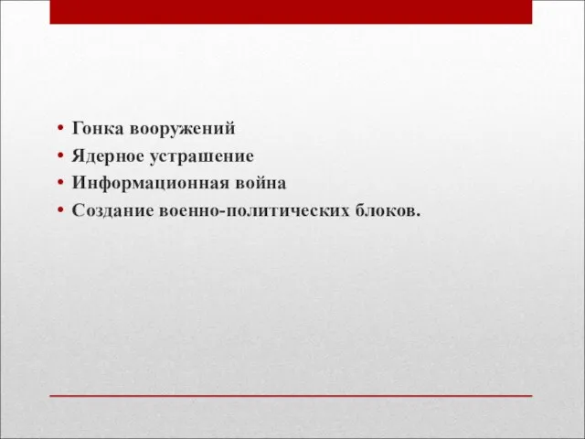 Гонка вооружений Ядерное устрашение Информационная война Создание военно-политических блоков.