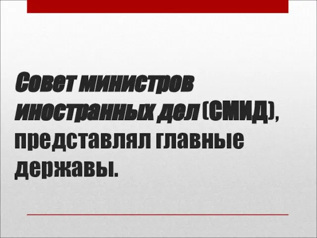 Совет министров иностранных дел (СМИД), представлял главные державы.