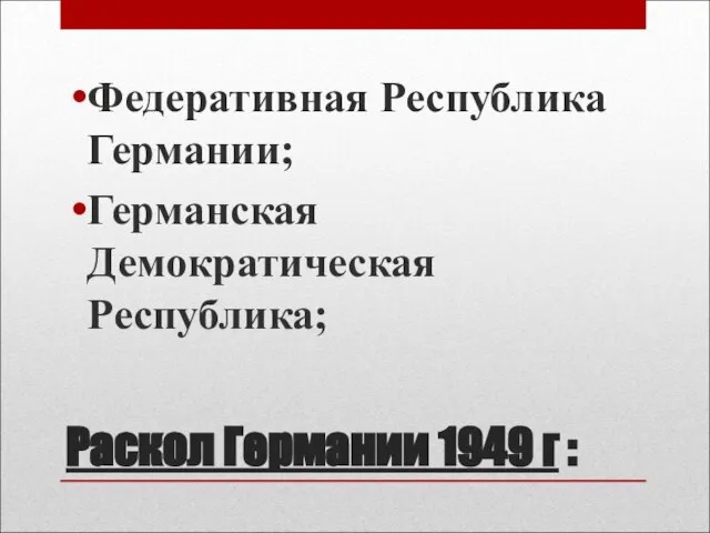 Раскол Германии 1949 г : Федеративная Республика Германии; Германская Демократическая Республика;