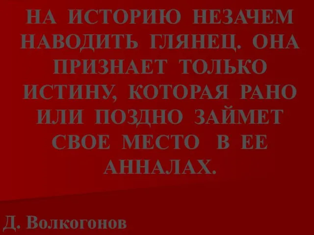 НА ИСТОРИЮ НЕЗАЧЕМ НАВОДИТЬ ГЛЯНЕЦ. ОНА ПРИЗНАЕТ ТОЛЬКО ИСТИНУ, КОТОРАЯ РАНО ИЛИ