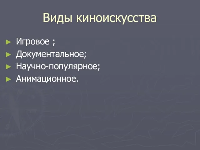 Виды киноискусства Игровое ; Документальное; Научно-популярное; Анимационное.