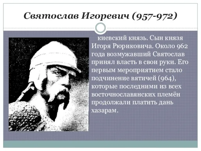 Святослав Игоревич (957-972) киевский князь. Сын князя Игоря Рюриковича. Около 962 года