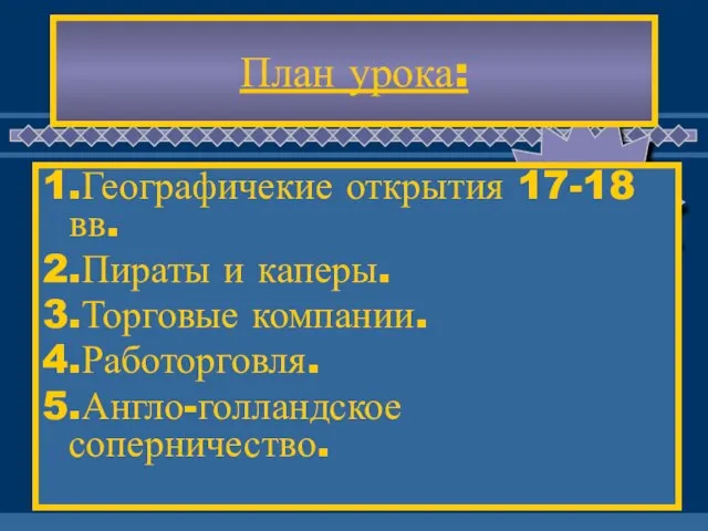 План урока: 1.Географичекие открытия 17-18 вв. 2.Пираты и каперы. 3.Торговые компании. 4.Работорговля. 5.Англо-голландское соперничество.