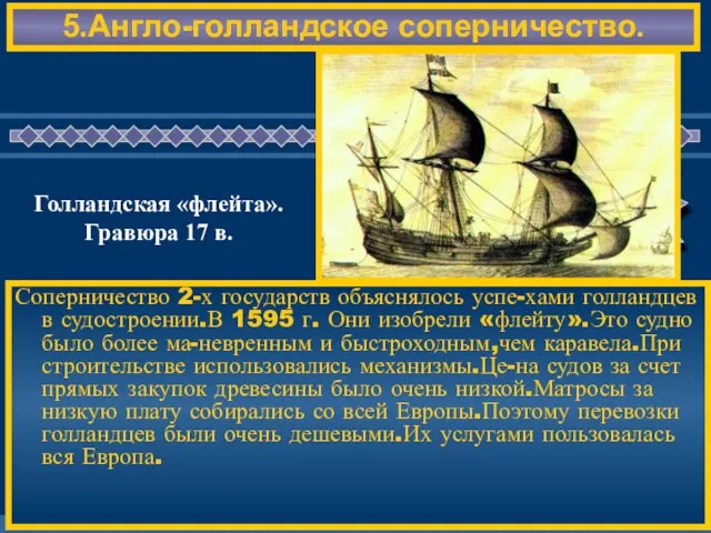 5.Англо-голландское соперничество. Соперничество 2-х государств объяснялось успе-хами голландцев в судостроении.В 1595 г.