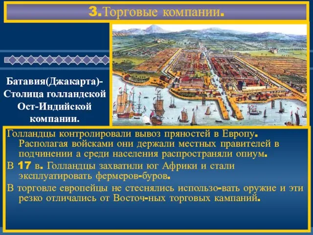 3.Торговые компании. Голландцы контролировали вывоз пряностей в Европу.Располагая войсками они держали местных