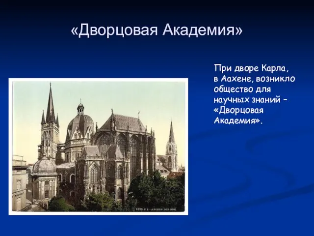 «Дворцовая Академия» При дворе Карла, в Аахене, возникло общество для научных знаний – «Дворцовая Академия».