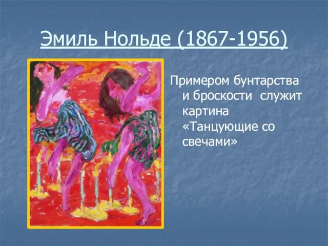 Эмиль Нольде (1867-1956) Примером бунтарства и броскости служит картина «Танцующие со свечами»