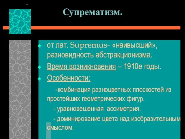 Супрематизм. от лат. Supremus- «наивысший», разновидность абстракционизма. Время возникновения – 1910е годы.