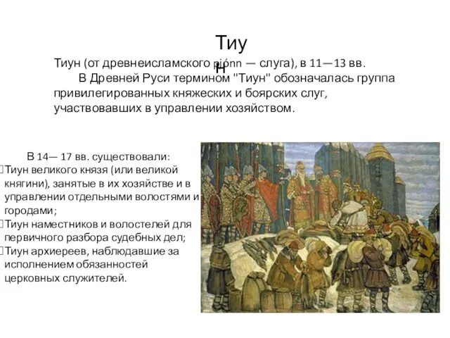 В 14— 17 вв. существовали: Тиун великого князя (или великой княгини), занятые