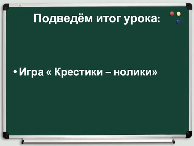 Подведём итог урока: Игра « Крестики – нолики»