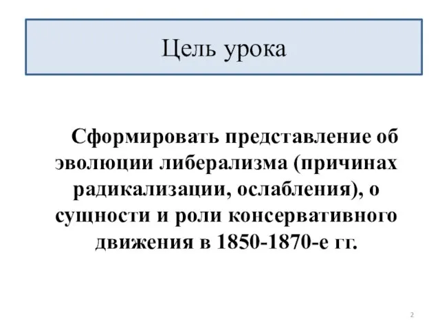 Сформировать представление об эволюции либерализма (причинах радикализации, ослабления), о сущности и роли