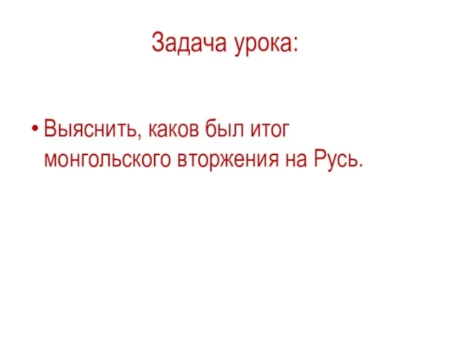 Задача урока: Выяснить, каков был итог монгольского вторжения на Русь.