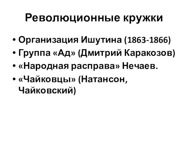 Революционные кружки Организация Ишутина (1863-1866) Группа «Ад» (Дмитрий Каракозов) «Народная расправа» Нечаев. «Чайковцы» (Натансон,Чайковский)