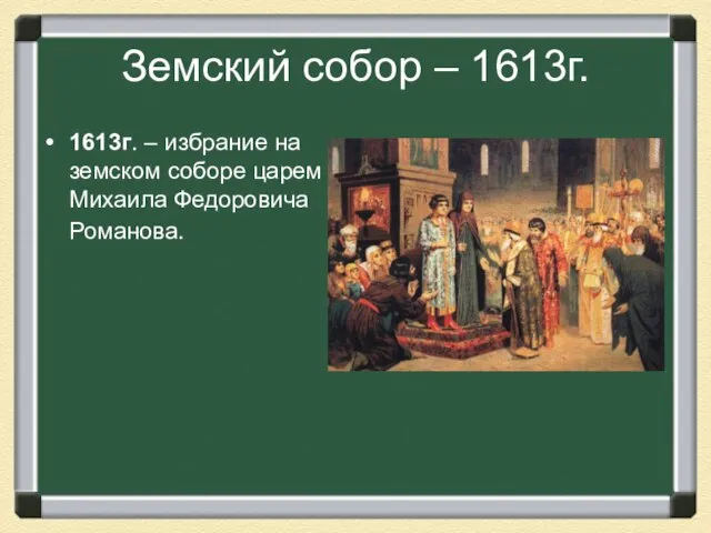 Земский собор – 1613г. 1613г. – избрание на земском соборе царем Михаила Федоровича Романова.