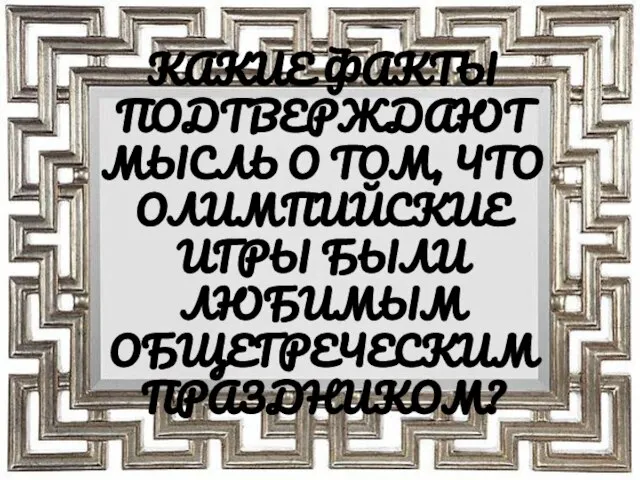 КАКИЕ ФАКТЫ ПОДТВЕРЖДАЮТ МЫСЛЬ О ТОМ, ЧТО ОЛИМПИЙСКИЕ ИГРЫ БЫЛИ ЛЮБИМЫМ ОБЩЕГРЕЧЕСКИМ ПРАЗДНИКОМ?