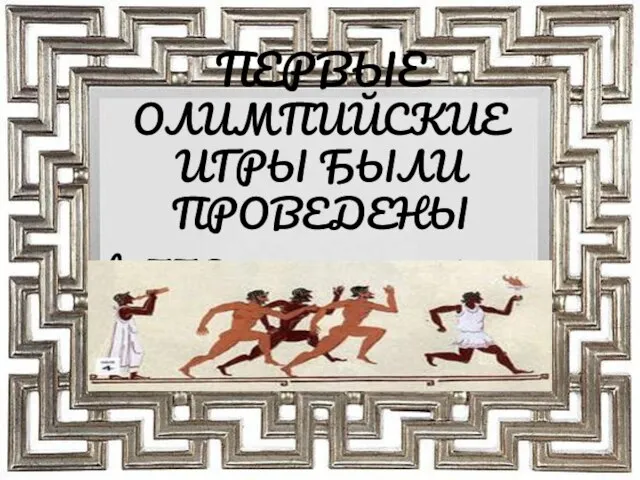 ПЕРВЫЕ ОЛИМПИЙСКИЕ ИГРЫ БЫЛИ ПРОВЕДЕНЫ в 776 году до нашей эры