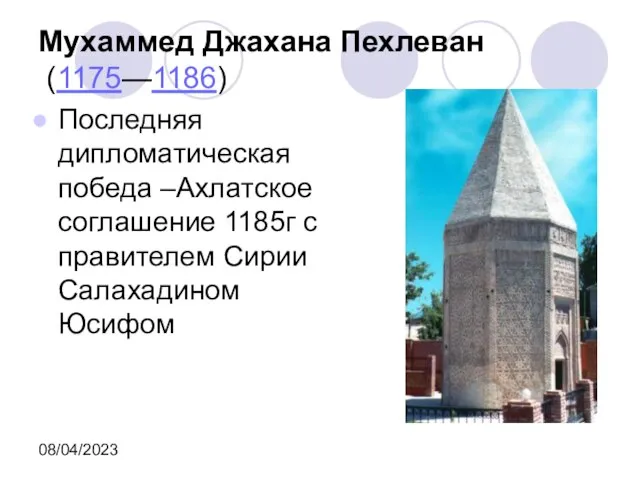 08/04/2023 Мухаммед Джахана Пехлеван (1175—1186) Последняя дипломатическая победа –Ахлатское соглашение 1185г с правителем Сирии Салахадином Юсифом