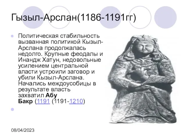 08/04/2023 Гызыл-Арслан(1186-1191гг) Политическая стабильность вызванная политикой Кызыл-Арслана продолжалась недолго. Крупные феодалы и