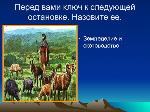 Перед вами ключ к следующей остановке. Назовите ее. Земледелие и скотоводство