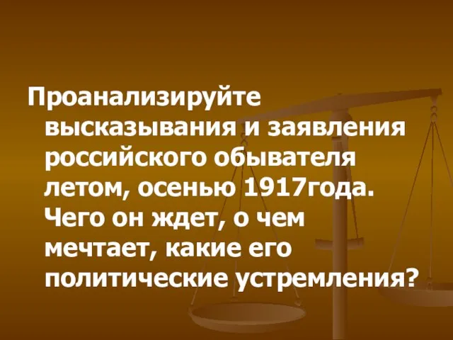 Проанализируйте высказывания и заявления российского обывателя летом, осенью 1917года. Чего он ждет,