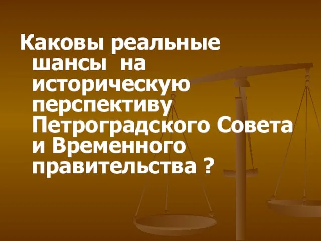 Каковы реальные шансы на историческую перспективу Петроградского Совета и Временного правительства ?