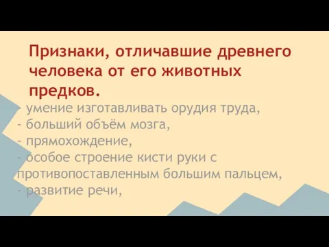 Признаки, отличавшие древнего человека от его животных предков. - умение изготавливать орудия