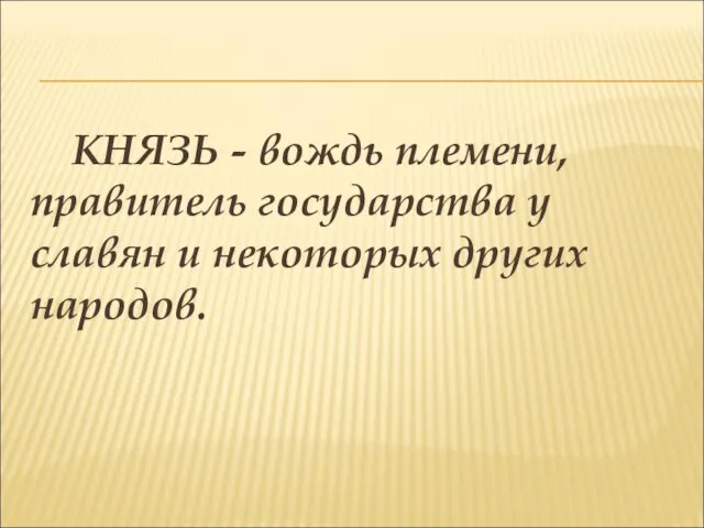 КНЯЗЬ - вождь племени, правитель государства у славян и некоторых других народов.