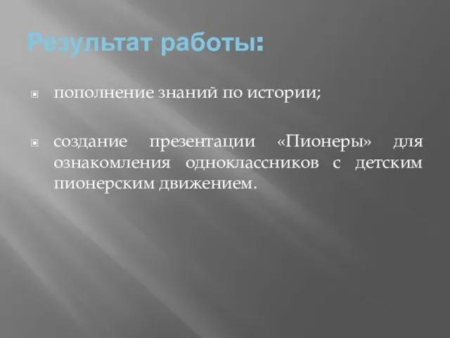 Результат работы: пополнение знаний по истории; создание презентации «Пионеры» для ознакомления одноклассников с детским пионерским движением.