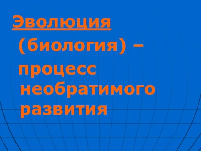 Эволюция (биология) – процесс необратимого развития