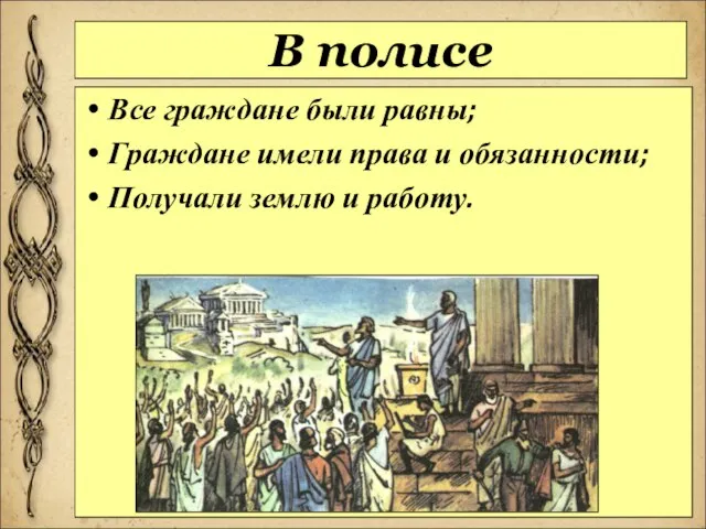 В полисе Все граждане были равны; Граждане имели права и обязанности; Получали землю и работу.