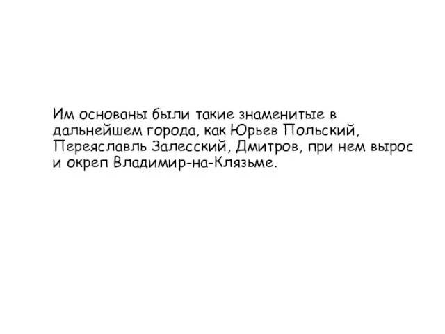 Им основаны были такие знаменитые в дальнейшем города, как Юрьев Польский, Переяславль