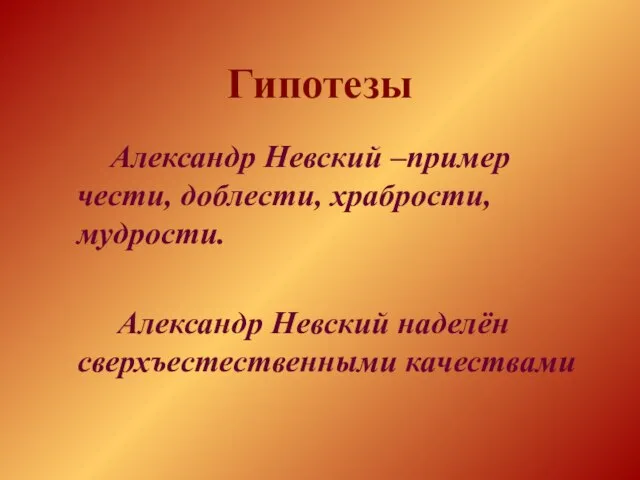 Гипотезы Александр Невский –пример чести, доблести, храбрости, мудрости. Александр Невский наделён сверхъестественными качествами