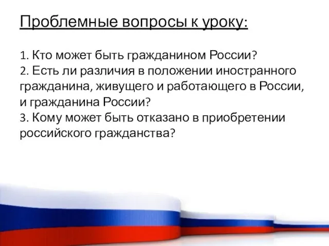 Проблемные вопросы к уроку: 1. Кто может быть гражданином России? 2. Есть