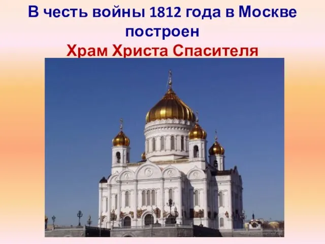 В честь войны 1812 года в Москве построен Храм Христа Спасителя