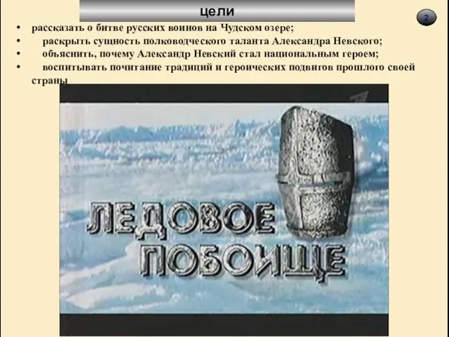 2 цели рассказать о битве русских воинов на Чудском озере; раскрыть сущность