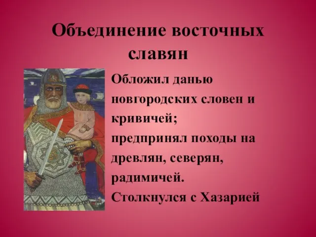 Объединение восточных славян Обложил данью новгородских словен и кривичей; предпринял походы на