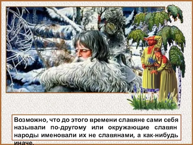 Возможно, что до этого времени славяне сами себя называли по-другому или окружающие