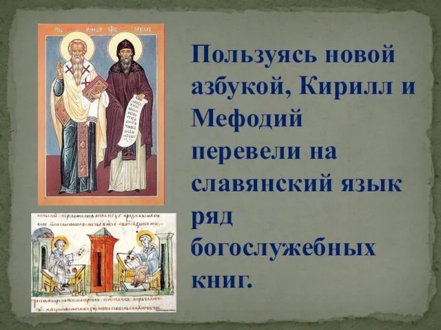Пользуясь новой азбукой, Кирилл и Мефодий перевели на славянский язык ряд богослужебных книг.
