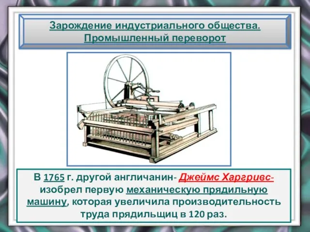 Зарождение индустриального общества. Промышленный переворот В 1765 г. другой англичанин- Джеймс Харгривс-