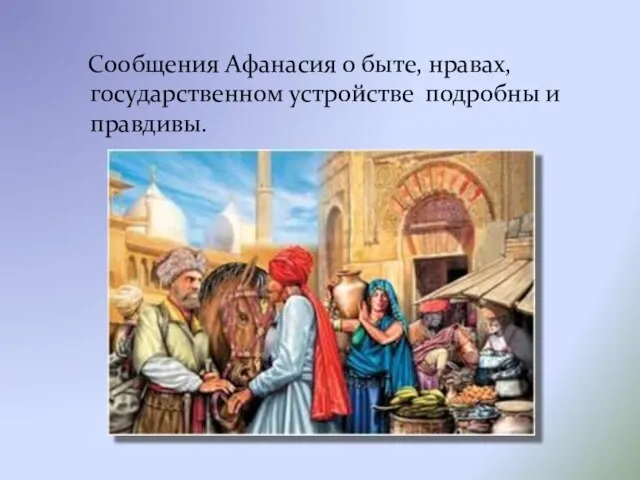 Сообщения Афанасия о быте, нравах, государственном устройстве подробны и правдивы.