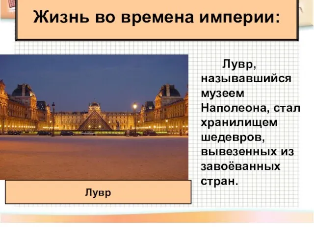 Лувр, называвшийся музеем Наполеона, стал хранилищем шедевров, вывезенных из завоёванных стран. Лувр Жизнь во времена империи: