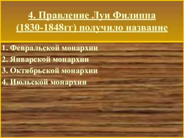 4. Правление Луи Филиппа (1830-1848гг) получило название 1. Февральской монархии 2. Январской