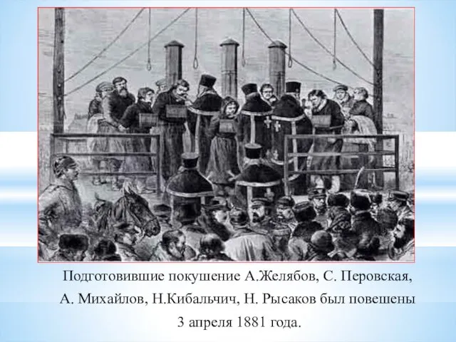 Подготовившие покушение А.Желябов, С. Перовская, А. Михайлов, Н.Кибальчич, Н. Рысаков был повешены 3 апреля 1881 года.