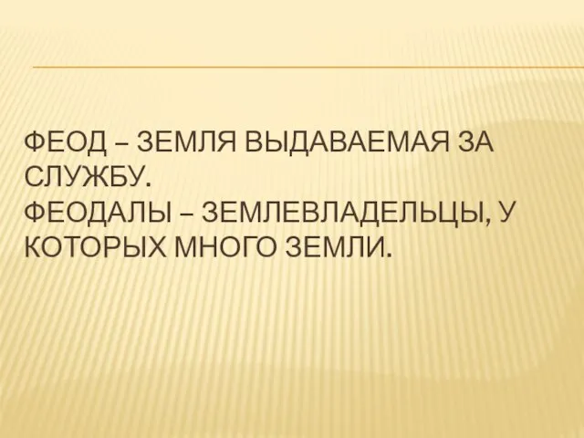 Феод – земля выдаваемая за службу. Феодалы – землевладельцы, у которых много земли.