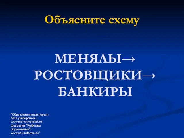 "Образовательный портал Мой университет - www.moi-universitet.ru факультет "Реформа образования" - www.edu-reforma.ru" МЕНЯЛЫ→ РОСТОВЩИКИ→ БАНКИРЫ Объясните схему