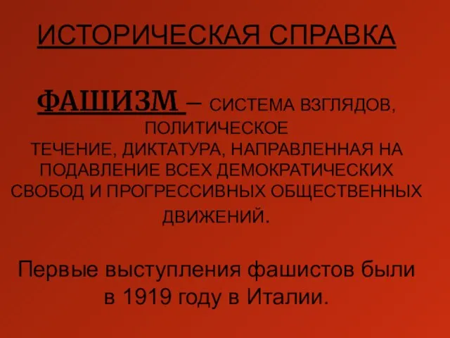 ИСТОРИЧЕСКАЯ СПРАВКА ФАШИЗМ – СИСТЕМА ВЗГЛЯДОВ,ПОЛИТИЧЕСКОЕ ТЕЧЕНИЕ, ДИКТАТУРА, НАПРАВЛЕННАЯ НА ПОДАВЛЕНИЕ ВСЕХ