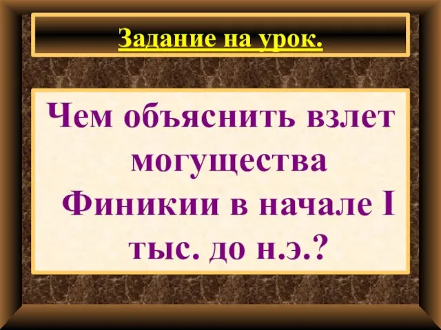 Задание на урок. Чем объяснить взлет могущества Финикии в начале I тыс. до н.э.?