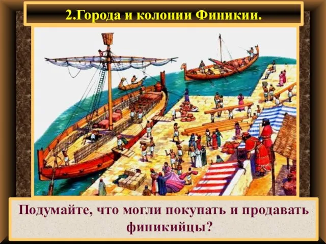 2.Города и колонии Финикии. Подумайте, что могли покупать и продавать финикийцы?